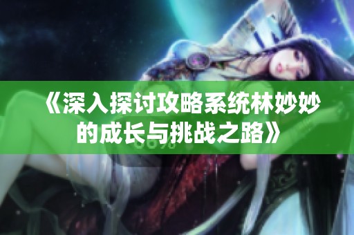 《深入探讨攻略系统林妙妙的成长与挑战之路》