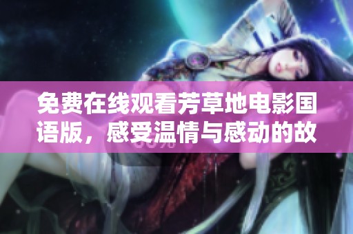 免费在线观看芳草地电影国语版，感受温情与感动的故事