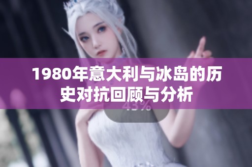 1980年意大利与冰岛的历史对抗回顾与分析