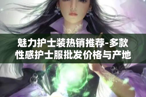 魅力护士装热销推荐-多款性感护士服批发价格与产地货源一览
