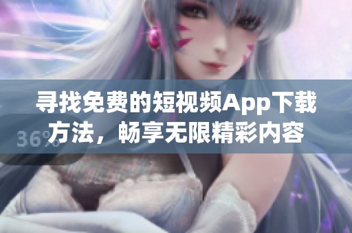 寻找免费的短视频App下载方法，畅享无限精彩内容