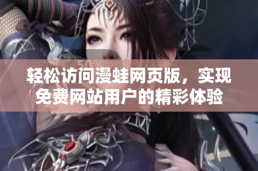 轻松访问漫蛙网页版，实现免费网站用户的精彩体验