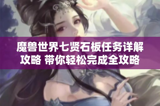 魔兽世界七贤石板任务详解攻略 带你轻松完成全攻略技巧分享