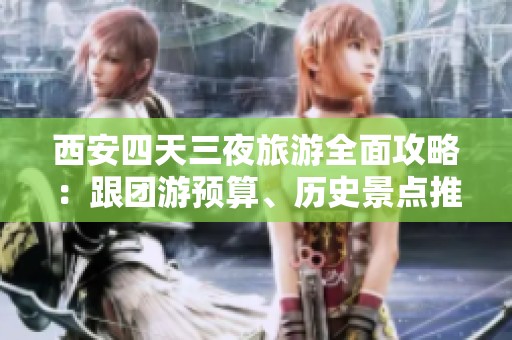 西安四天三夜旅游全面攻略：跟团游预算、历史景点推荐与专业导游服务详解