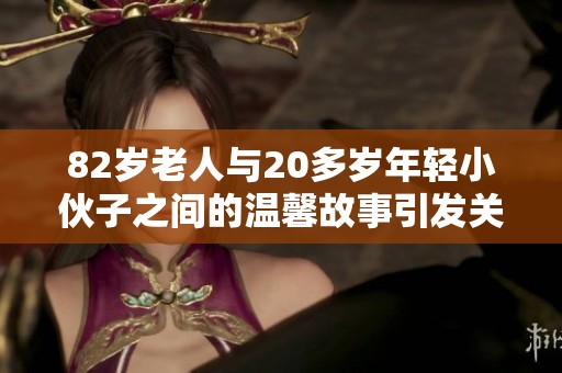 82岁老人与20多岁年轻小伙子之间的温馨故事引发关注