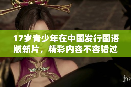17岁青少年在中国发行国语版新片，精彩内容不容错过