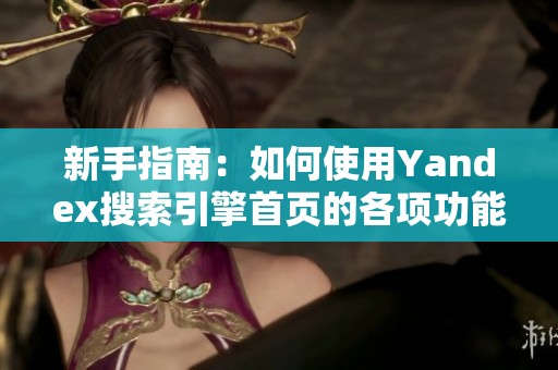 新手指南：如何使用Yandex搜索引擎首页的各项功能