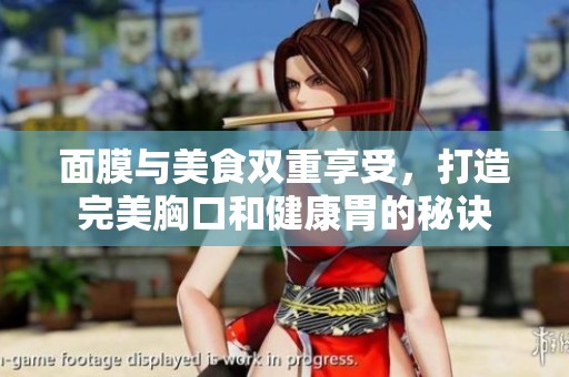 面膜与美食双重享受，打造完美胸口和健康胃的秘诀