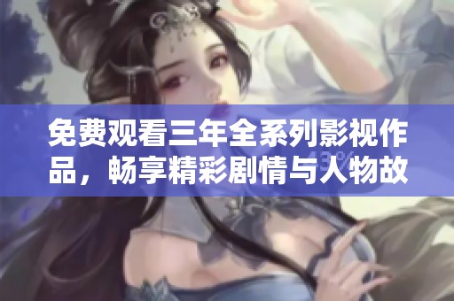 免费观看三年全系列影视作品，畅享精彩剧情与人物故事