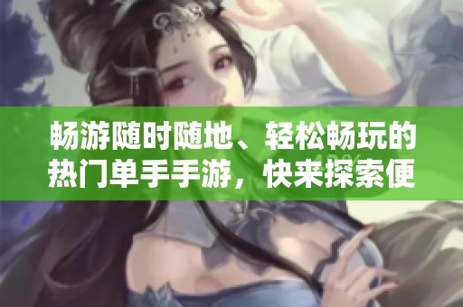 畅游随时随地、轻松畅玩的热门单手手游，快来探索便捷的游戏乐趣吧！