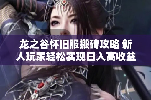 龙之谷怀旧服搬砖攻略 新人玩家轻松实现日入高收益的方法分享