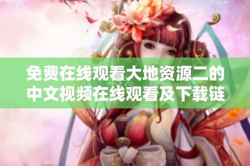 免费在线观看大地资源二的中文视频在线观看及下载链接分享