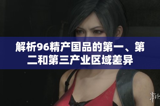 解析96精产国品的第一、第二和第三产业区域差异