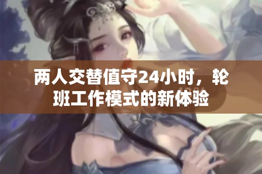 两人交替值守24小时，轮班工作模式的新体验