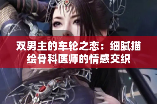 双男主的车轮之恋：细腻描绘骨科医师的情感交织