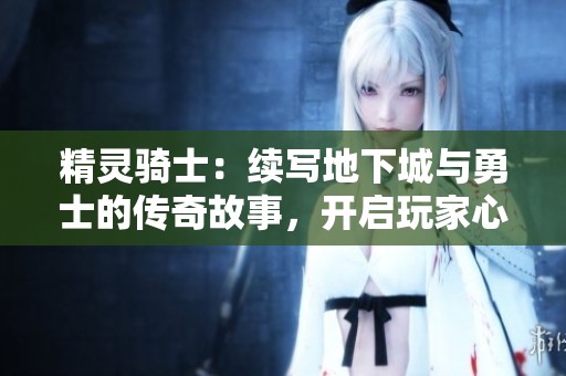 精灵骑士：续写地下城与勇士的传奇故事，开启玩家心中的角色探索新篇章
