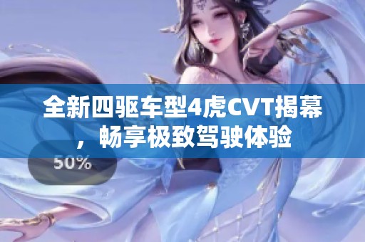全新四驱车型4虎CVT揭幕，畅享极致驾驶体验