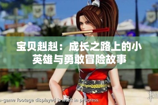 宝贝赳赳：成长之路上的小英雄与勇敢冒险故事