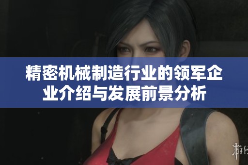 精密机械制造行业的领军企业介绍与发展前景分析