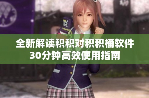 全新解读积积对积积桶软件30分钟高效使用指南