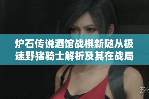 炉石传说酒馆战棋新随从极速野猪骑士解析及其在战局中的应用技巧