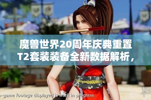 魔兽世界20周年庆典重置T2套装装备全新数据解析，精美设计令人惊叹不已