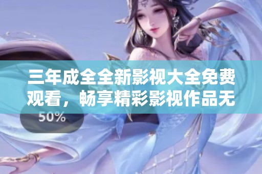 三年成全全新影视大全免费观看，畅享精彩影视作品无障碍