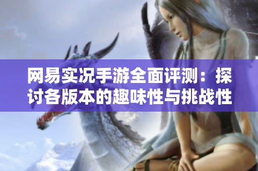 网易实况手游全面评测：探讨各版本的趣味性与挑战性的真相与体验