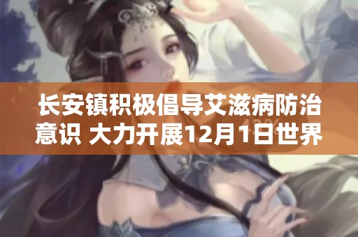 长安镇积极倡导艾滋病防治意识 大力开展12月1日世界艾滋病日宣传活动