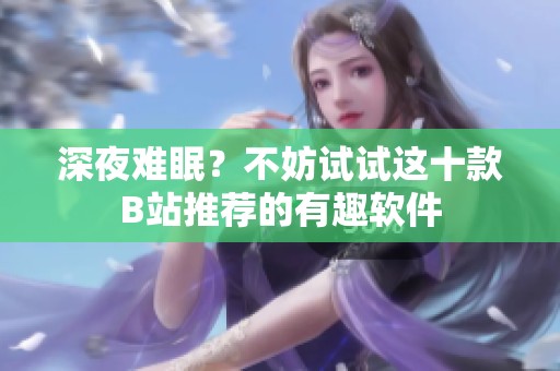 深夜难眠？不妨试试这十款B站推荐的有趣软件