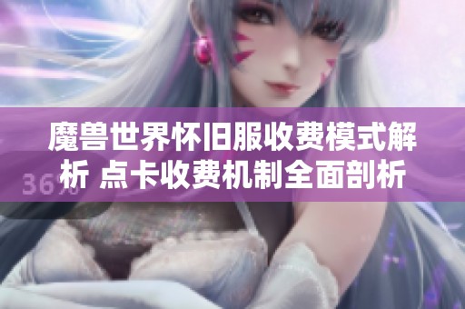 魔兽世界怀旧服收费模式解析 点卡收费机制全面剖析及攻略问答