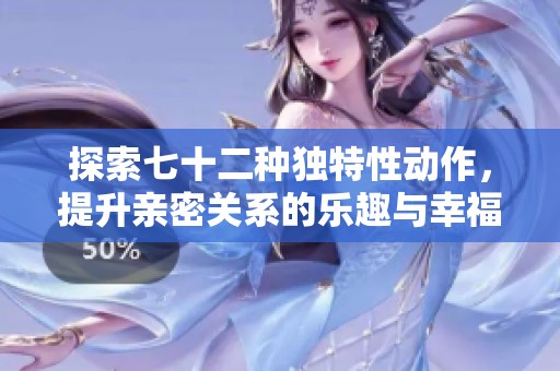 探索七十二种独特性动作，提升亲密关系的乐趣与幸福感