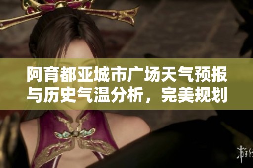 阿育都亚城市广场天气预报与历史气温分析，完美规划你的旅游行程指南