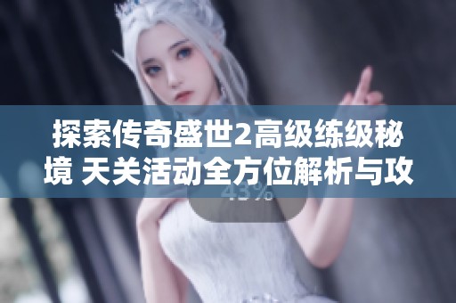 探索传奇盛世2高级练级秘境 天关活动全方位解析与攻略分享