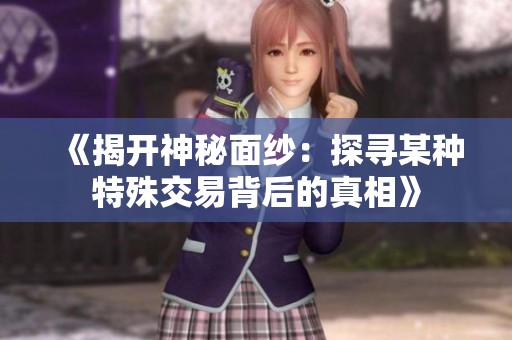 《揭开神秘面纱：探寻某种特殊交易背后的真相》