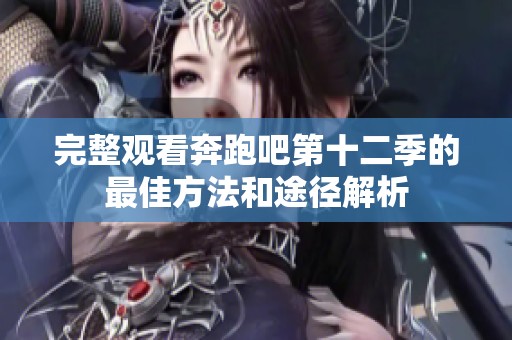 完整观看奔跑吧第十二季的最佳方法和途径解析