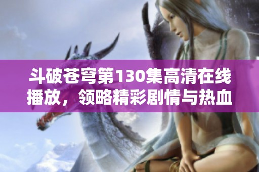 斗破苍穹第130集高清在线播放，领略精彩剧情与热血战斗瞬间