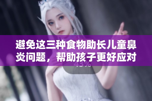 避免这三种食物助长儿童鼻炎问题，帮助孩子更好应对过敏症状