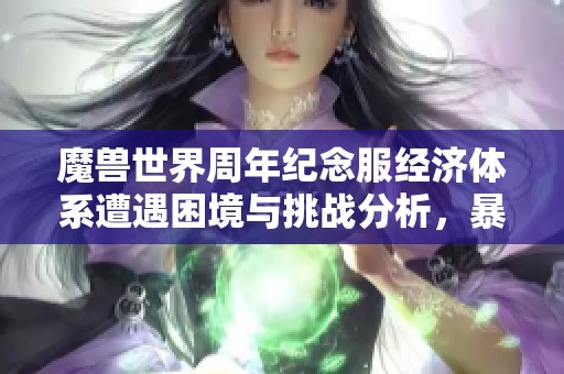 魔兽世界周年纪念服经济体系遭遇困境与挑战分析，暴雪需寻找新策略应对