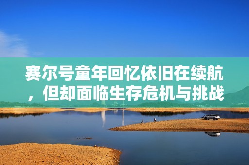 赛尔号童年回忆依旧在续航，但却面临生存危机与挑战的考验