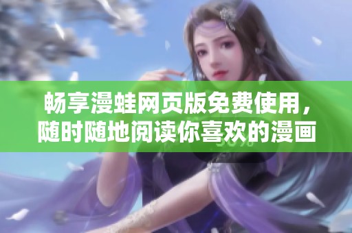 畅享漫蛙网页版免费使用，随时随地阅读你喜欢的漫画