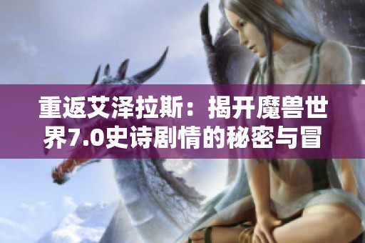 重返艾泽拉斯：揭开魔兽世界7.0史诗剧情的秘密与冒险之旅