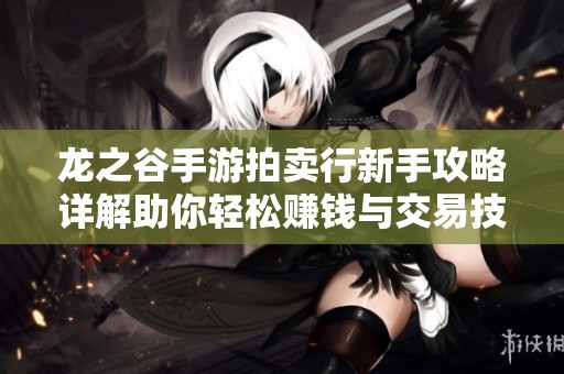 龙之谷手游拍卖行新手攻略详解助你轻松赚钱与交易技巧分享