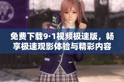免费下载9·1视频极速版，畅享极速观影体验与精彩内容