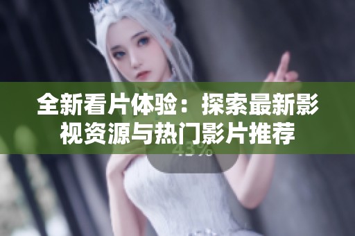 全新看片体验：探索最新影视资源与热门影片推荐