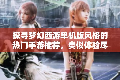 探寻梦幻西游单机版风格的热门手游推荐，类似体验尽在掌中畅游！