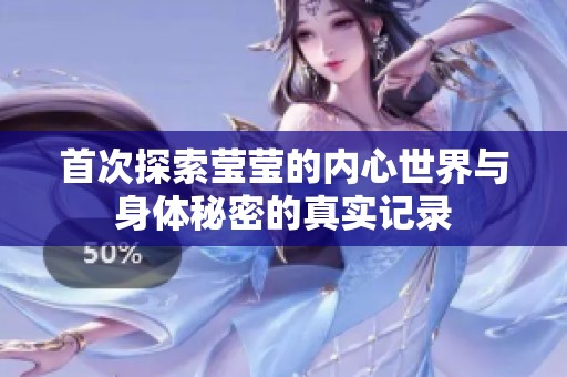 首次探索莹莹的内心世界与身体秘密的真实记录