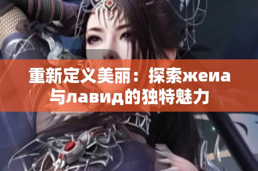 重新定义美丽：探索жeиа与лавид的独特魅力