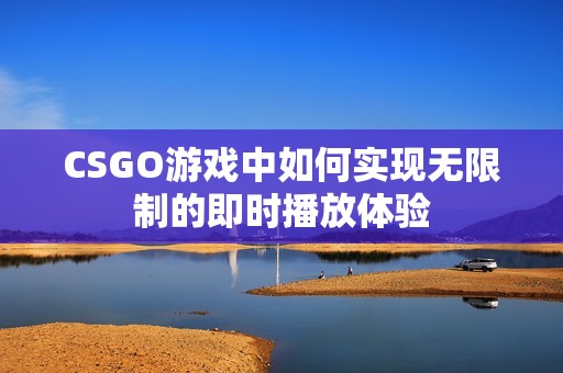 CSGO游戏中如何实现无限制的即时播放体验