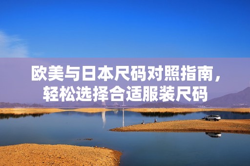 欧美与日本尺码对照指南，轻松选择合适服装尺码